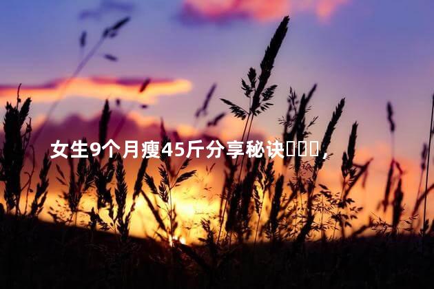 女生9个月瘦45斤分享秘诀，每天运动1.5小时